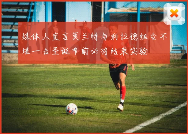 媒体人直言莫兰特与利拉德组合不堪一击圣诞节前必将结束实验