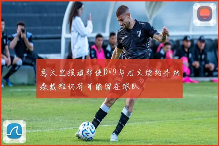 意天空报道即使DV9与尤文续约乔纳森戴维仍有可能留在球队