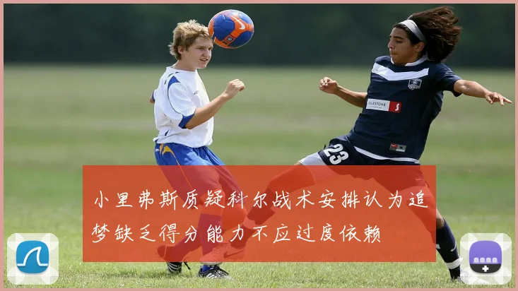 小里弗斯质疑科尔战术安排认为追梦缺乏得分能力不应过度依赖