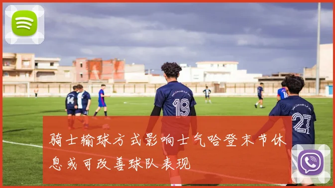 骑士输球方式影响士气哈登末节休息或可改善球队表现