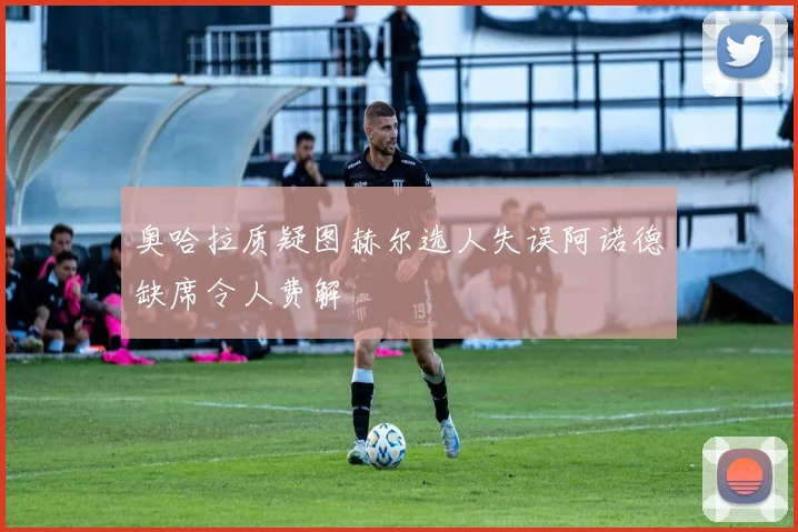奥哈拉质疑图赫尔选人失误阿诺德缺席令人费解