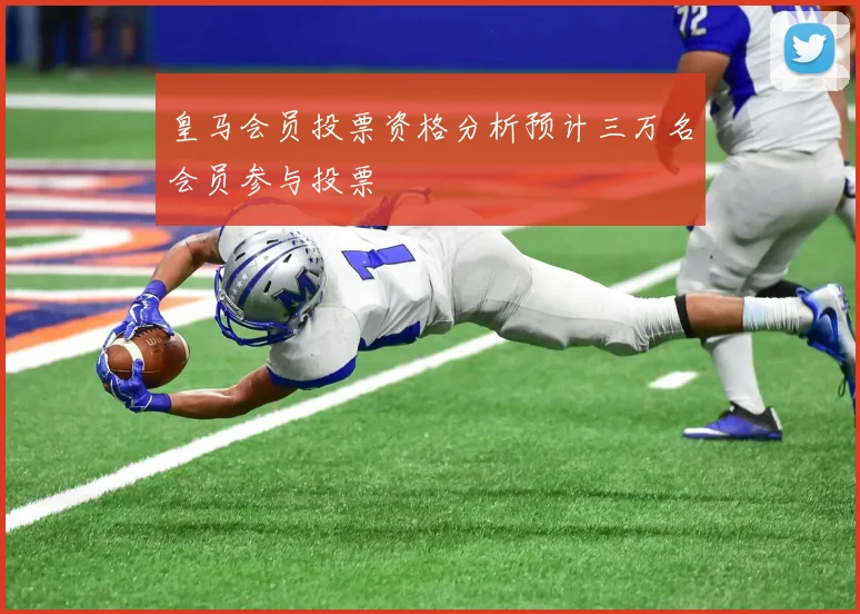 皇马会员投票资格分析预计三万名会员参与投票