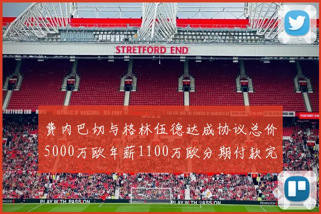 费内巴切与格林伍德达成协议总价5000万欧年薪1100万欧分期付款完成交易