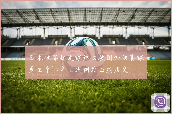 日本世界杯进球纪录被国外联赛球员主导16年上次例外已成历史